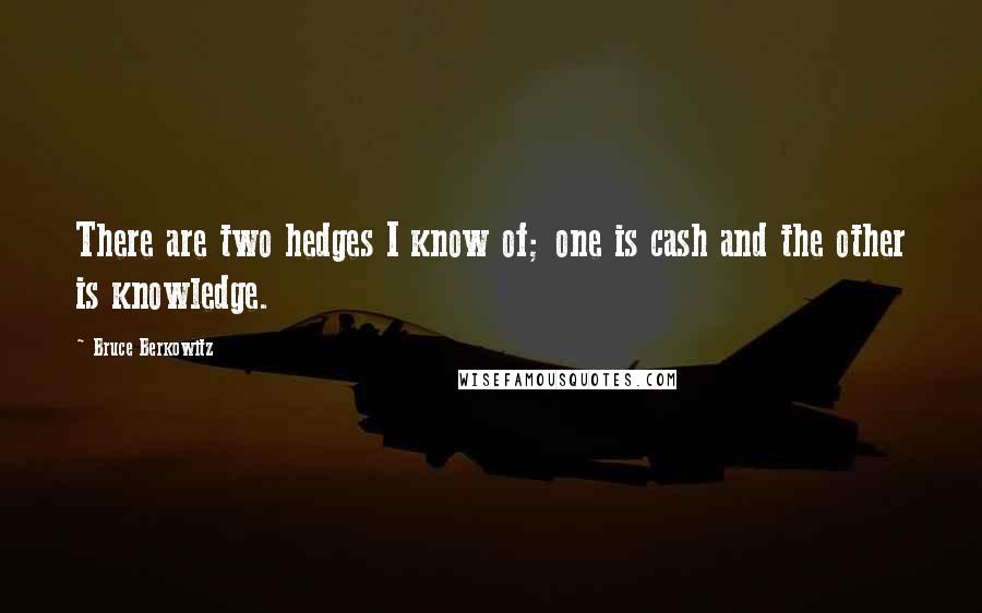 Bruce Berkowitz quotes: There are two hedges I know of; one is cash and the other is knowledge.