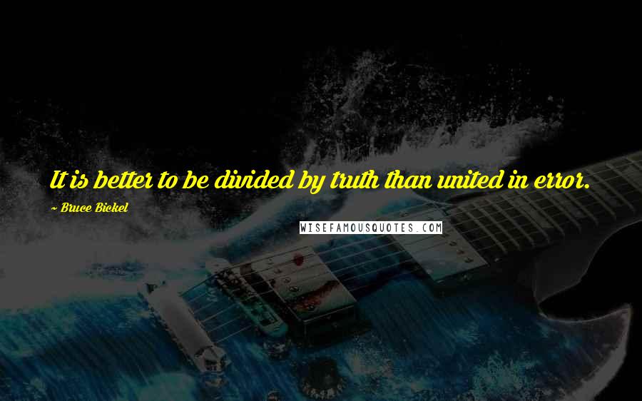 Bruce Bickel quotes: It is better to be divided by truth than united in error.