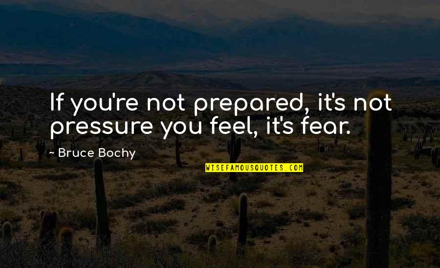 Bruce Bochy Quotes By Bruce Bochy: If you're not prepared, it's not pressure you