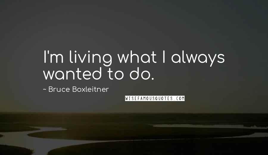 Bruce Boxleitner quotes: I'm living what I always wanted to do.