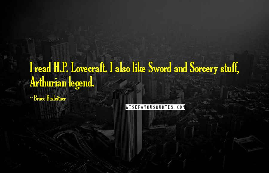 Bruce Boxleitner quotes: I read H.P. Lovecraft. I also like Sword and Sorcery stuff, Arthurian legend.