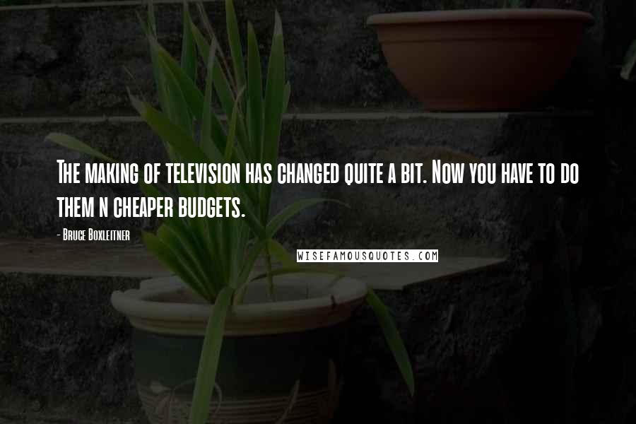 Bruce Boxleitner quotes: The making of television has changed quite a bit. Now you have to do them n cheaper budgets.