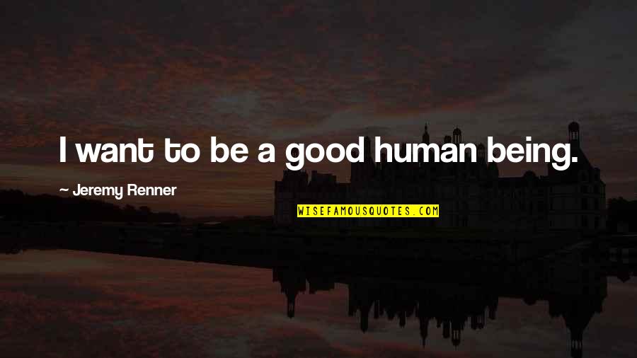 Bruce Boynton Quotes By Jeremy Renner: I want to be a good human being. Bruce Boynton Quotes By Jeremy Renner: I want to be a good human being.