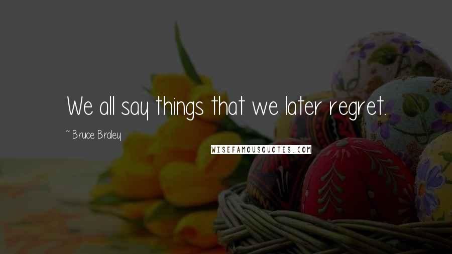 Bruce Braley quotes: We all say things that we later regret.