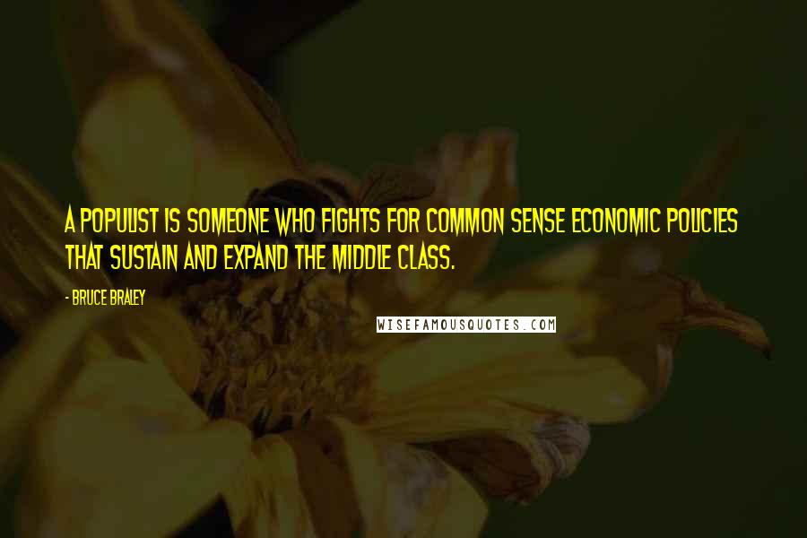 Bruce Braley quotes: A populist is someone who fights for common sense economic policies that sustain and expand the middle class.