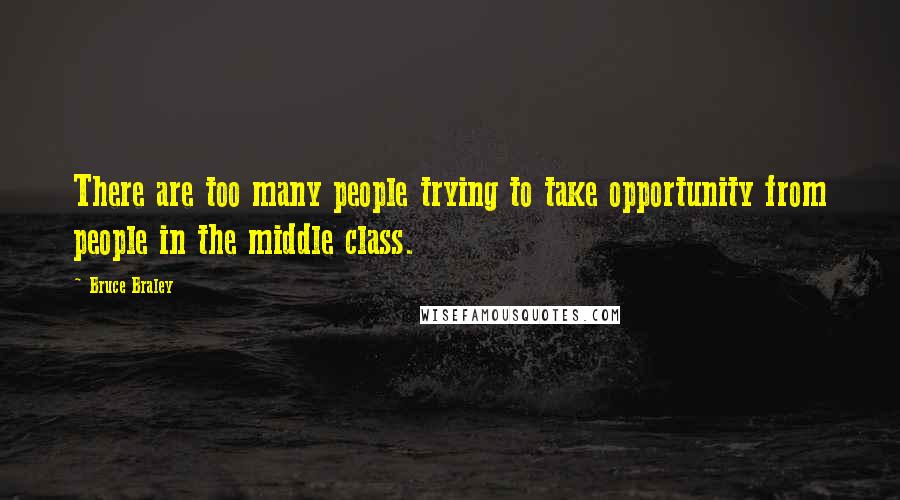 Bruce Braley quotes: There are too many people trying to take opportunity from people in the middle class.