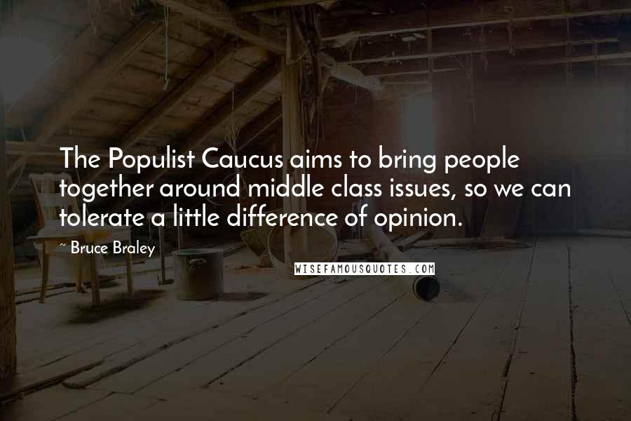 Bruce Braley quotes: The Populist Caucus aims to bring people together around middle class issues, so we can tolerate a little difference of opinion.