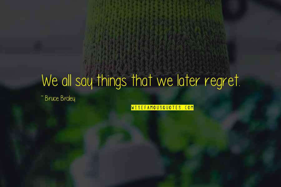 Bruce Braley Quotes By Bruce Braley: We all say things that we later regret.
