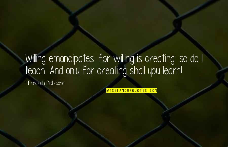 Bruce Braley Quotes By Friedrich Nietzsche: Willing emancipates: for willing is creating: so do