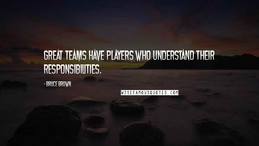 Bruce Brown quotes: Great teams have players who understand their responsibilities.