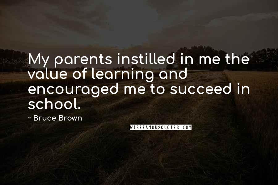 Bruce Brown quotes: My parents instilled in me the value of learning and encouraged me to succeed in school.
