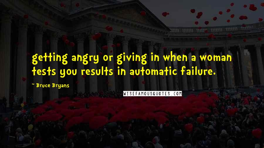 Bruce Bryans quotes: getting angry or giving in when a woman tests you results in automatic failure.