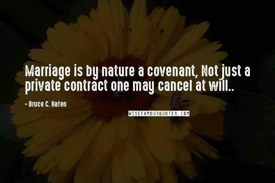 Bruce C. Hafen quotes: Marriage is by nature a covenant, Not just a private contract one may cancel at will..