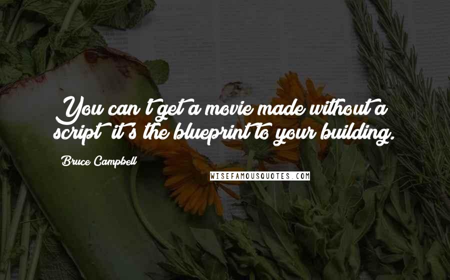 Bruce Campbell quotes: You can't get a movie made without a script; it's the blueprint to your building.