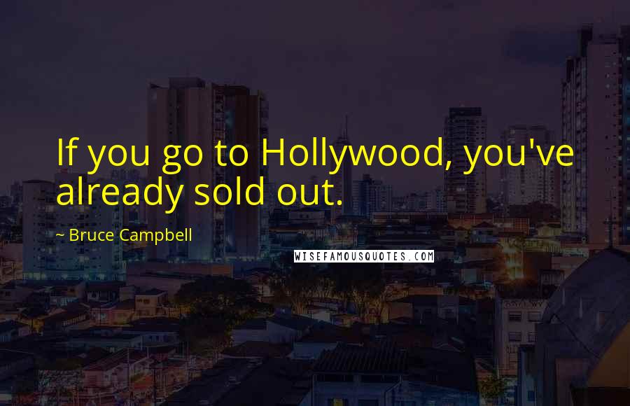 Bruce Campbell quotes: If you go to Hollywood, you've already sold out.