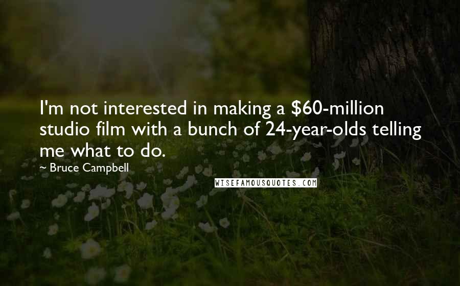 Bruce Campbell quotes: I'm not interested in making a $60-million studio film with a bunch of 24-year-olds telling me what to do.