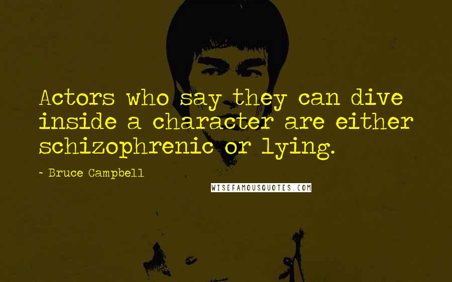 Bruce Campbell quotes: Actors who say they can dive inside a character are either schizophrenic or lying.