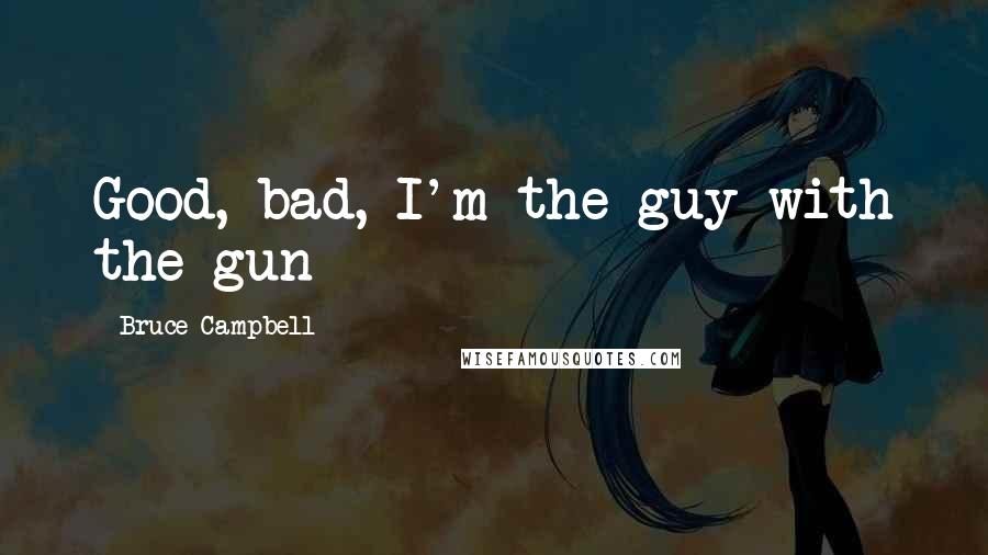 Bruce Campbell quotes: Good, bad, I'm the guy with the gun
