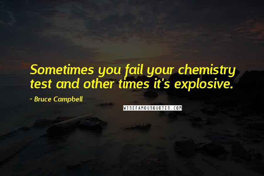 Bruce Campbell quotes: Sometimes you fail your chemistry test and other times it's explosive.