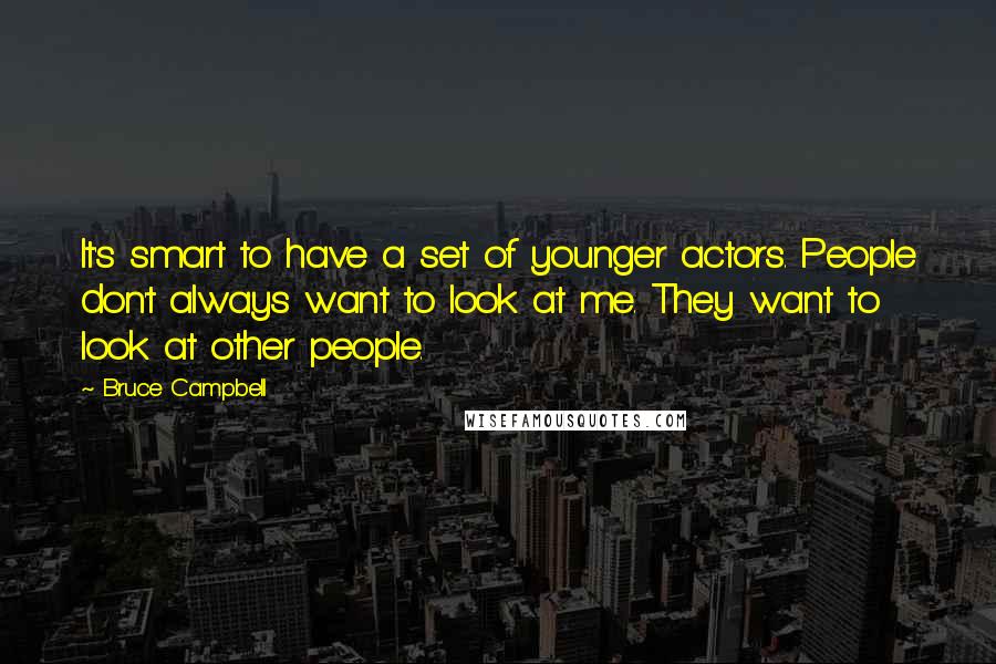 Bruce Campbell quotes: It's smart to have a set of younger actors. People don't always want to look at me. They want to look at other people.