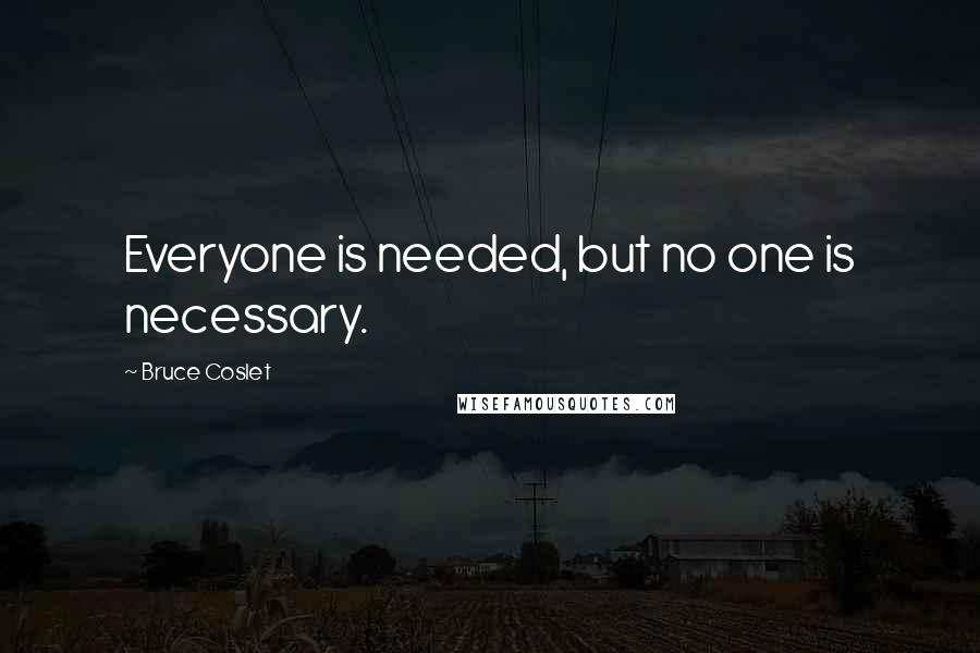 Bruce Coslet quotes: Everyone is needed, but no one is necessary.