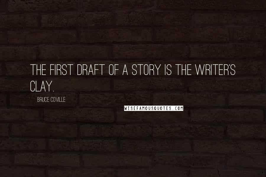 Bruce Coville quotes: The first draft of a story is the writer's clay.