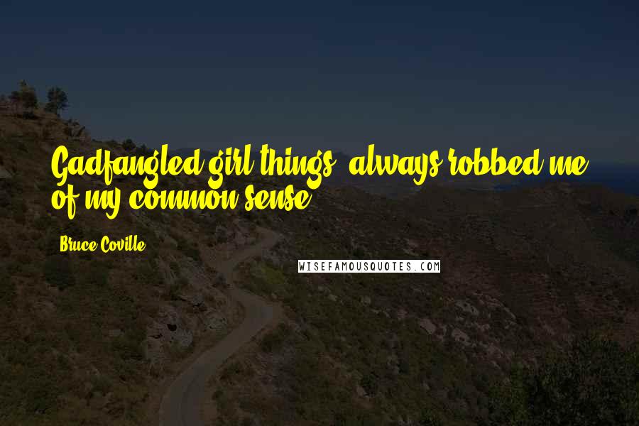 Bruce Coville quotes: Gadfangled girl things, always robbed me of my common sense.
