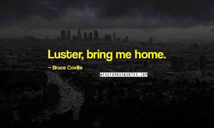 Bruce Coville quotes: Luster, bring me home.