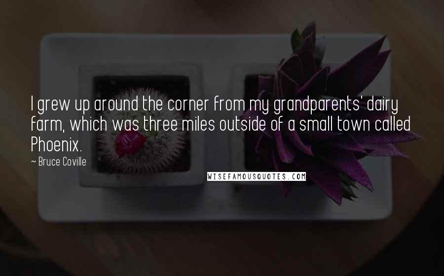 Bruce Coville quotes: I grew up around the corner from my grandparents' dairy farm, which was three miles outside of a small town called Phoenix.