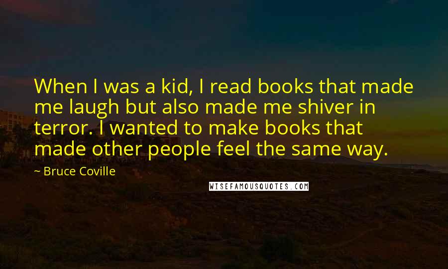 Bruce Coville quotes: When I was a kid, I read books that made me laugh but also made me shiver in terror. I wanted to make books that made other people feel the