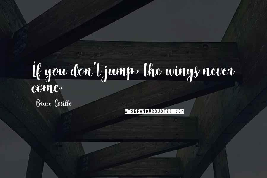 Bruce Coville quotes: If you don't jump, the wings never come.