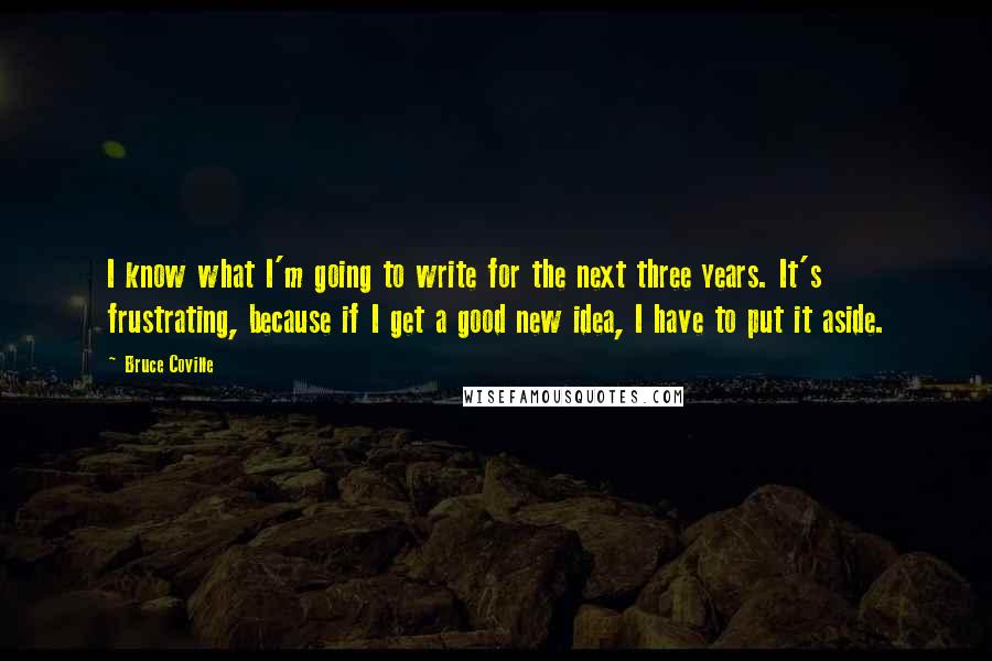 Bruce Coville quotes: I know what I'm going to write for the next three years. It's frustrating, because if I get a good new idea, I have to put it aside.