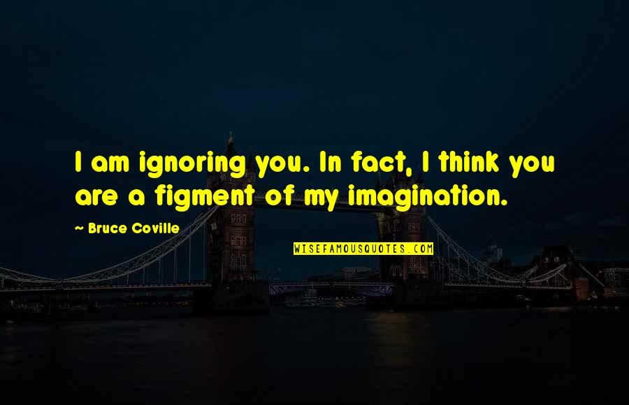 Bruce Coville Quotes By Bruce Coville: I am ignoring you. In fact, I think