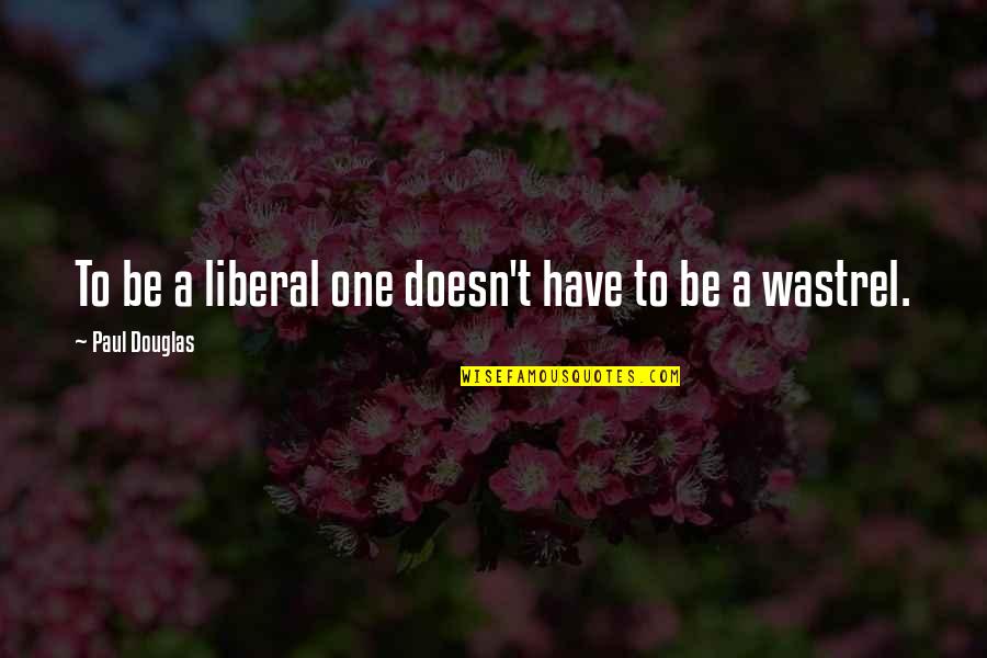 Bruce Crandall Quotes By Paul Douglas: To be a liberal one doesn't have to Bruce Crandall Quotes By Paul Douglas: To be a liberal one doesn't have to