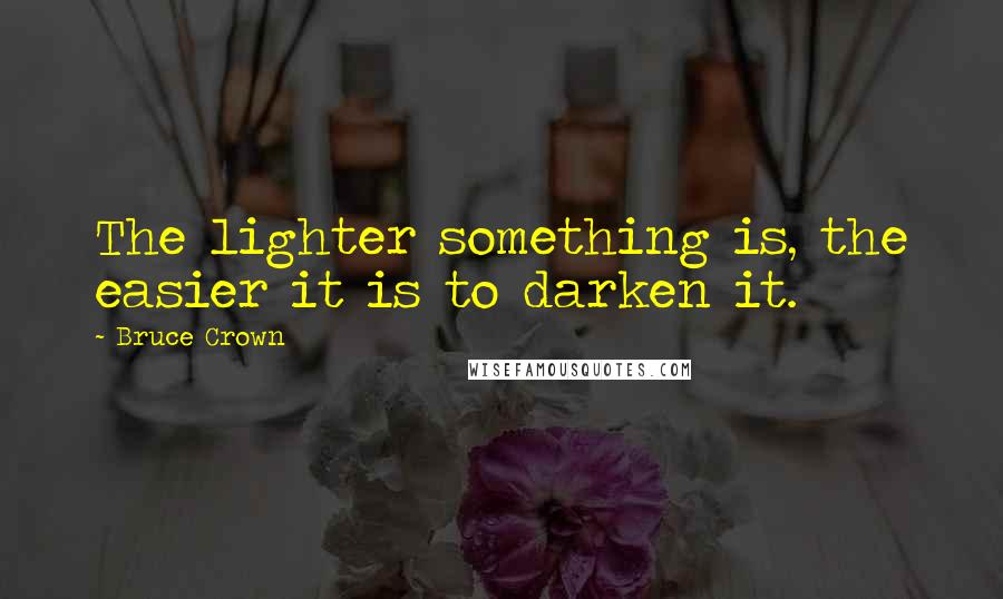 Bruce Crown quotes: The lighter something is, the easier it is to darken it.