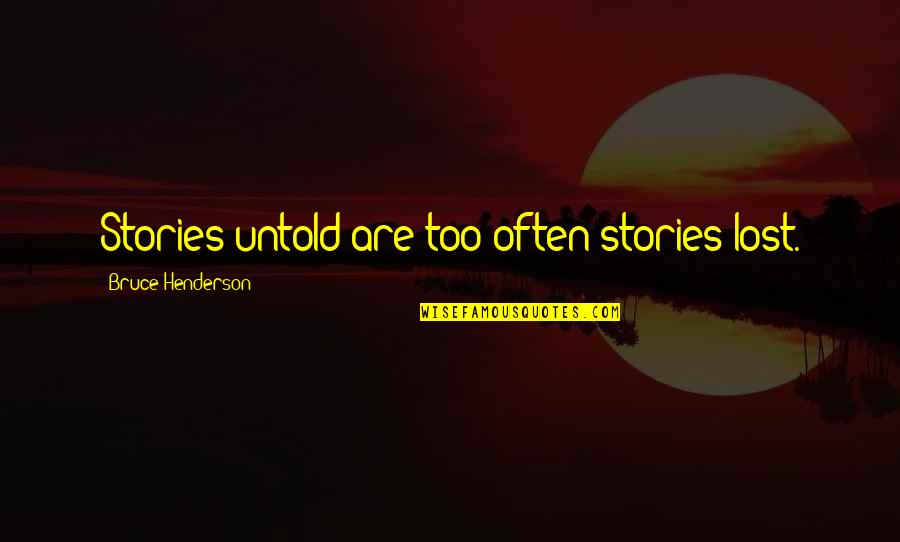 Bruce D. Henderson Quotes By Bruce Henderson: Stories untold are too often stories lost.