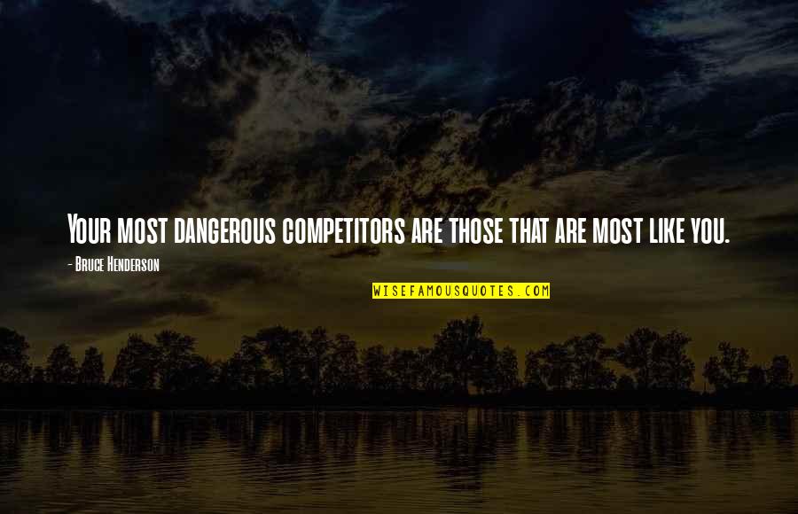 Bruce D. Henderson Quotes By Bruce Henderson: Your most dangerous competitors are those that are