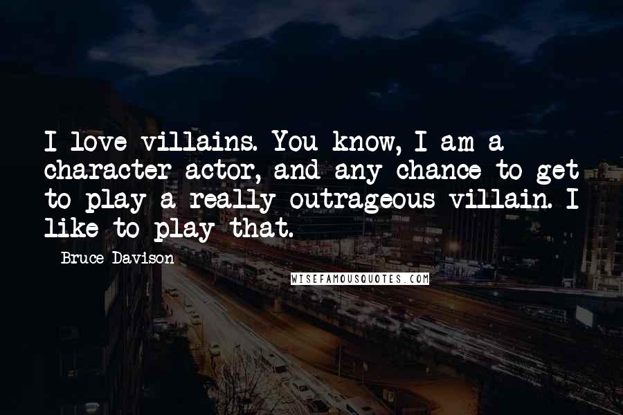 Bruce Davison quotes: I love villains. You know, I am a character actor, and any chance to get to play a really outrageous villain. I like to play that.