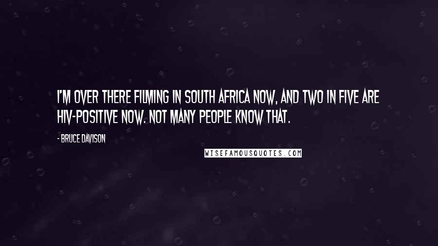 Bruce Davison quotes: I'm over there filming in South Africa now, and two in five are HIV-positive now. Not many people know that.
