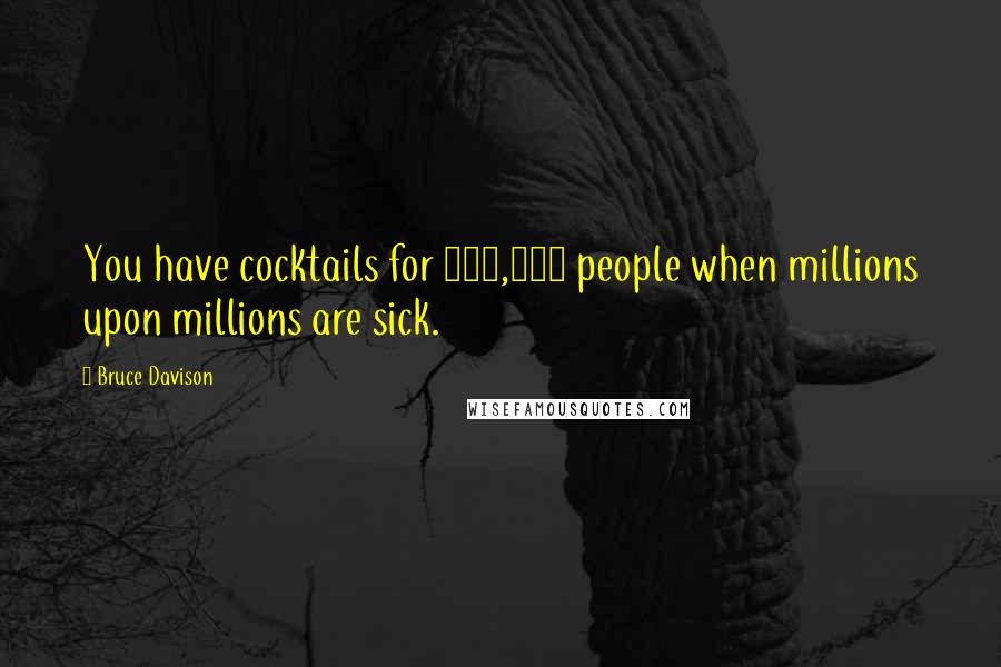 Bruce Davison quotes: You have cocktails for 250,000 people when millions upon millions are sick. Bruce Davison quotes: You have cocktails for 250,000 people when millions upon millions are sick.