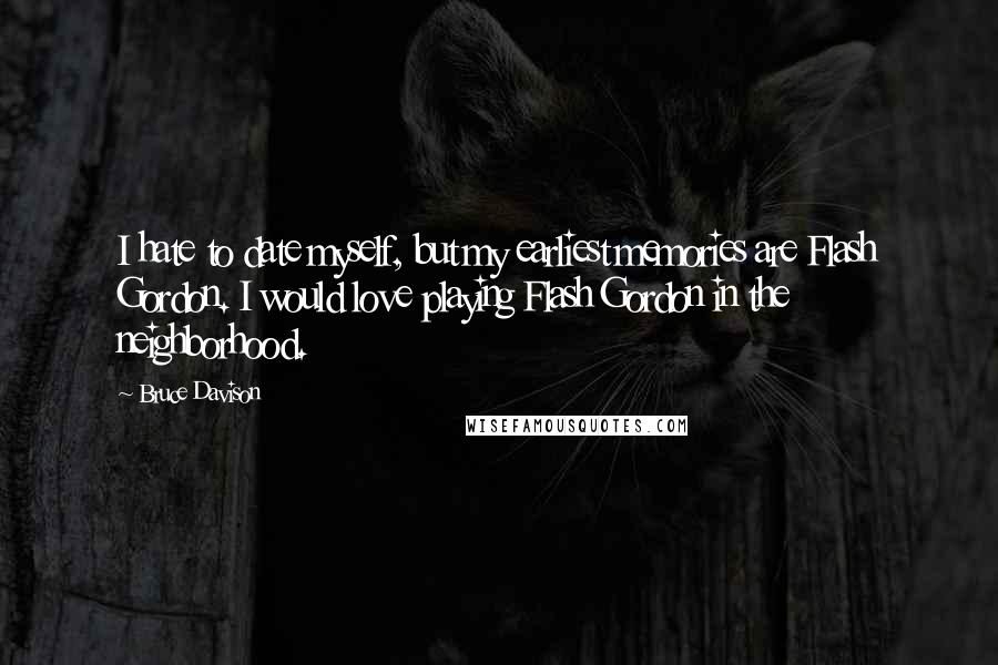 Bruce Davison quotes: I hate to date myself, but my earliest memories are Flash Gordon. I would love playing Flash Gordon in the neighborhood.