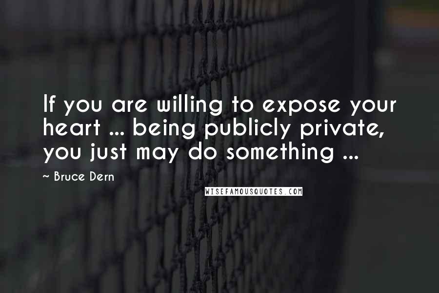 Bruce Dern quotes: If you are willing to expose your heart ... being publicly private, you just may do something ...