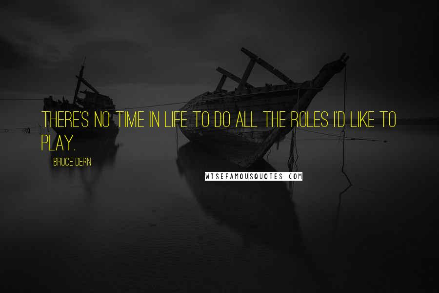 Bruce Dern quotes: There's no time in life to do all the roles I'd like to play.