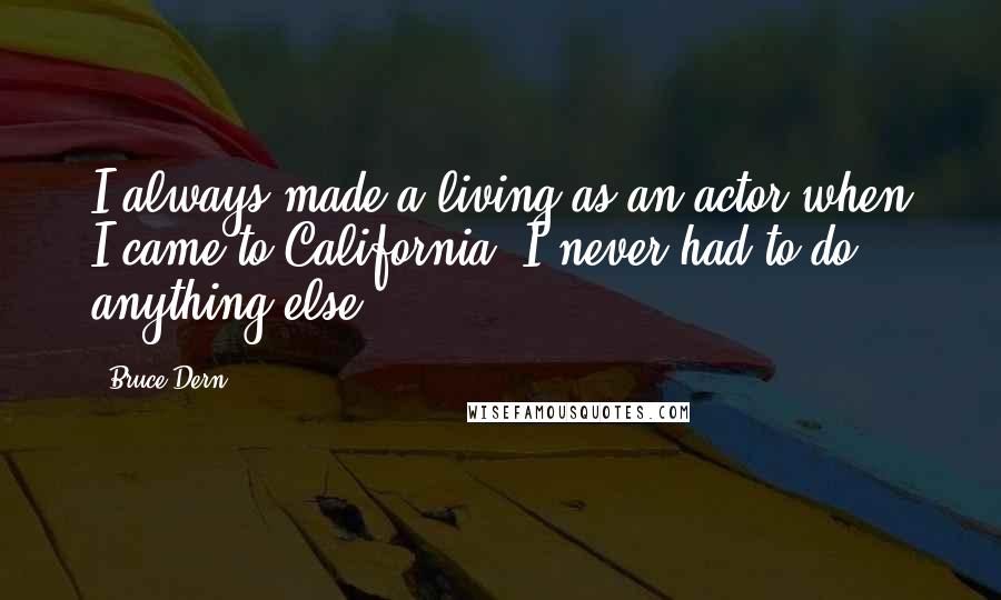 Bruce Dern quotes: I always made a living as an actor when I came to California. I never had to do anything else.