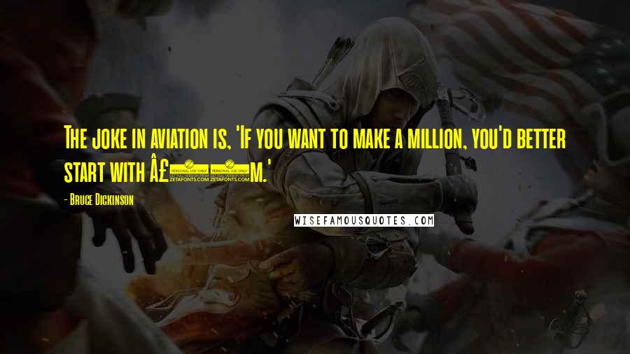 Bruce Dickinson quotes: The joke in aviation is, 'If you want to make a million, you'd better start with Â£10m.'