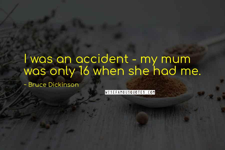 Bruce Dickinson quotes: I was an accident - my mum was only 16 when she had me.