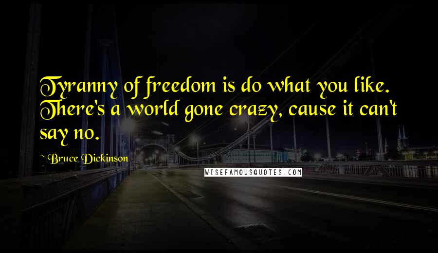 Bruce Dickinson quotes: Tyranny of freedom is do what you like. There's a world gone crazy, cause it can't say no.