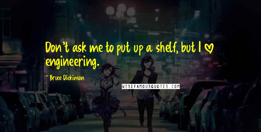 Bruce Dickinson quotes: Don't ask me to put up a shelf, but I love engineering.