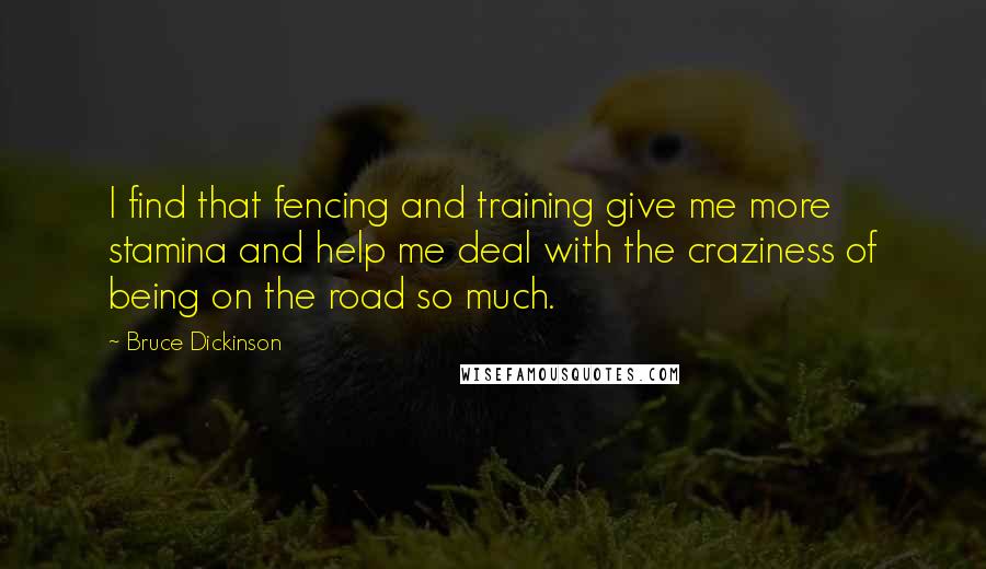 Bruce Dickinson quotes: I find that fencing and training give me more stamina and help me deal with the craziness of being on the road so much.