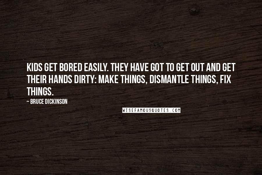 Bruce Dickinson quotes: Kids get bored easily. They have got to get out and get their hands dirty: make things, dismantle things, fix things.